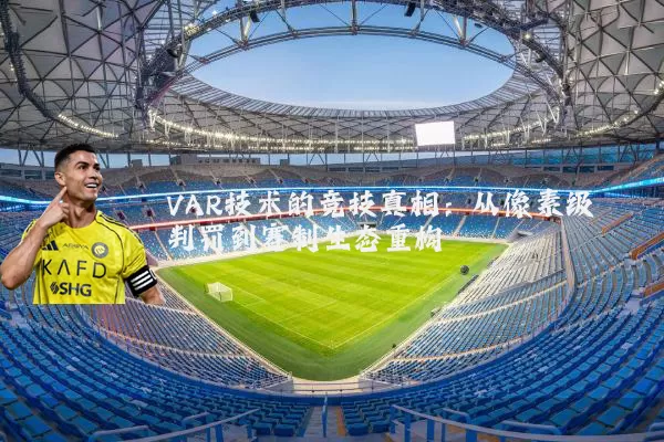 VAR技术的竞技真相:从像素级判罚到赛制生态重构