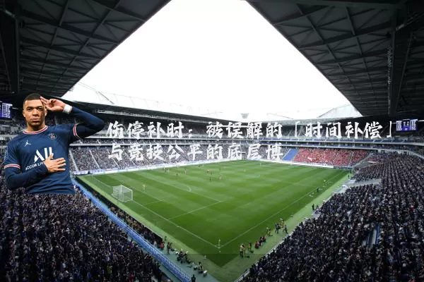 伤停补时:被误解的「时间补偿」与竞技公平的底层博弈