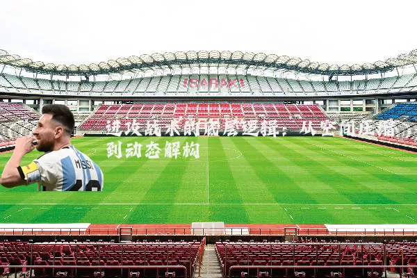 进攻战术的底层逻辑:从空间压缩到动态解构