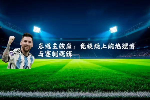 东道主效应：竞技场上的地理博弈与赛制逻辑