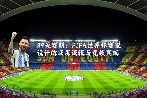 39天赛期:FIFA世界杯赛程设计的底层逻辑与竞技真相