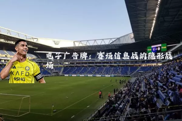 电子广告牌:赛场信息战的隐形战场