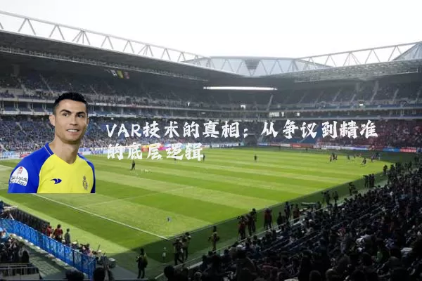 VAR技术的真相:从争议到精准的底层逻辑