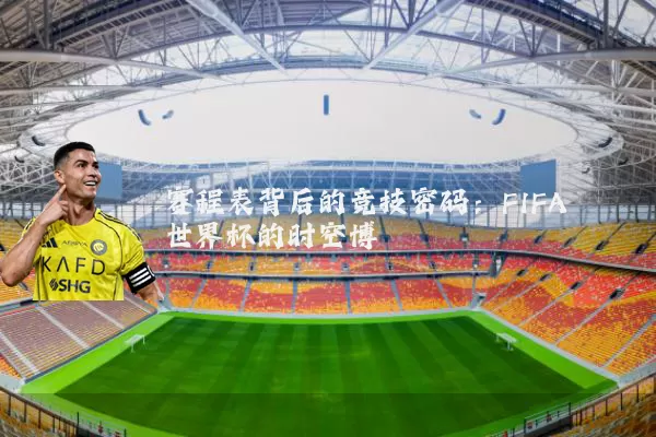 赛程表背后的竞技密码：FIFA世界杯的时空博弈