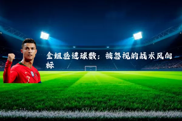 全组总进球数:被忽视的战术风向标