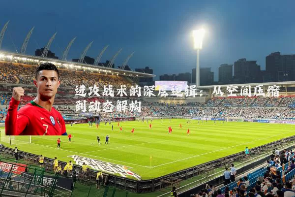 进攻战术的深层逻辑:从空间压缩到动态解构