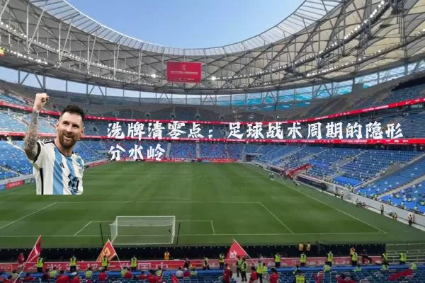 洗牌清零点:足球战术周期的隐形分水岭