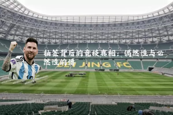 抽签背后的竞技真相:偶然性与必然性的博弈