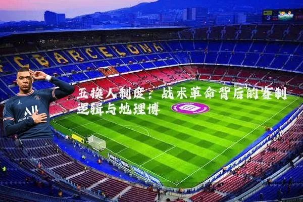 五换人制度:战术革命背后的赛制逻辑与地理博弈