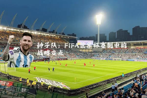 种子队：FIFA世界杯赛制中的战略支点