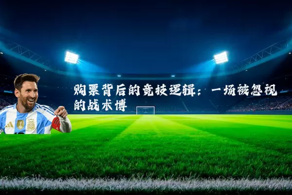 购票背后的竞技逻辑:一场被忽视的战术博弈
