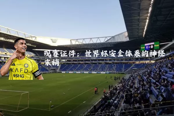 观赛证件:世界杯安全体系的神经末梢
