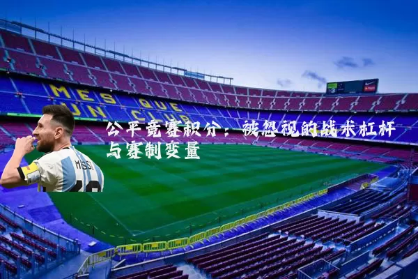 公平竞赛积分：被忽视的战术杠杆与赛制变量