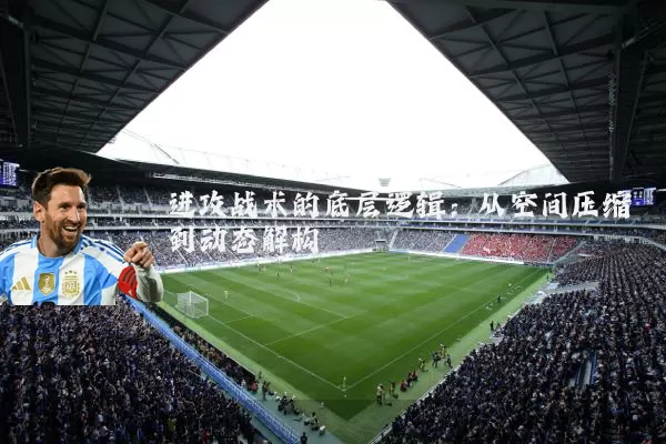 进攻战术的底层逻辑：从空间压缩到动态解构