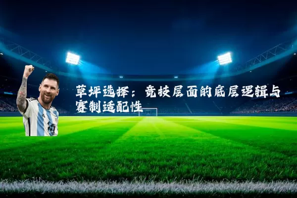 草坪选择:竞技层面的底层逻辑与赛制适配性