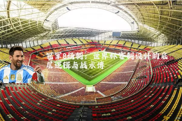 冠军8场制:世界杯赛制设计的底层逻辑与战术博弈